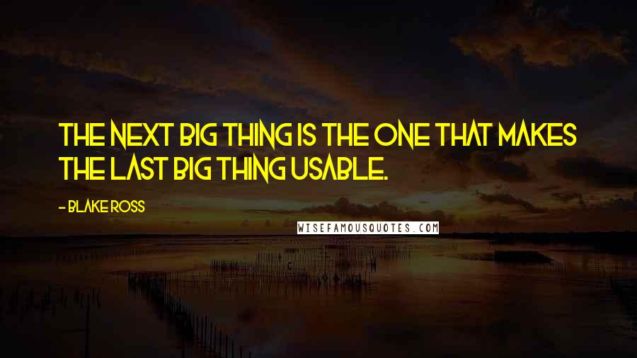 Blake Ross Quotes: The next big thing is the one that makes the last big thing usable.