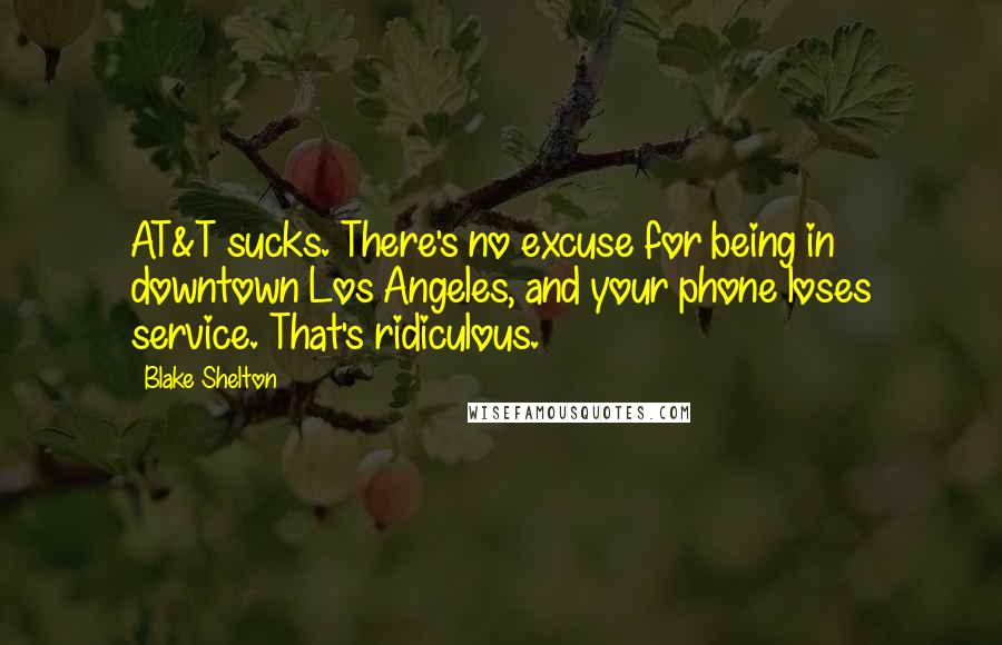 Blake Shelton Quotes: AT&T sucks. There's no excuse for being in downtown Los Angeles, and your phone loses service. That's ridiculous.