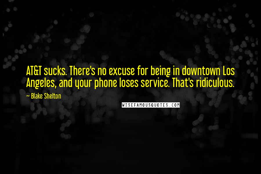 Blake Shelton Quotes: AT&T sucks. There's no excuse for being in downtown Los Angeles, and your phone loses service. That's ridiculous.