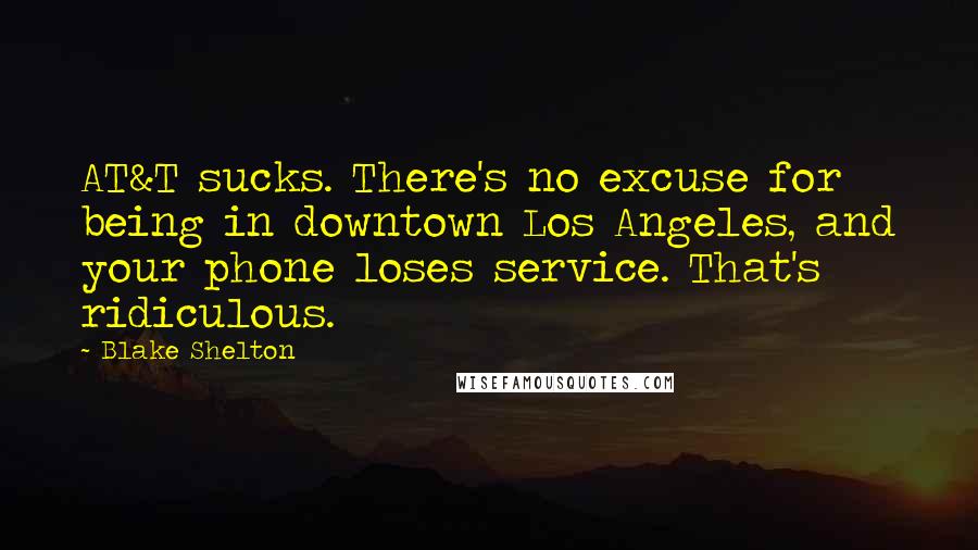 Blake Shelton Quotes: AT&T sucks. There's no excuse for being in downtown Los Angeles, and your phone loses service. That's ridiculous.