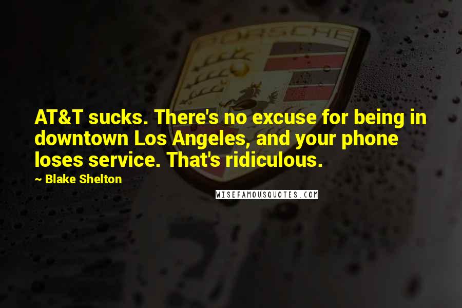 Blake Shelton Quotes: AT&T sucks. There's no excuse for being in downtown Los Angeles, and your phone loses service. That's ridiculous.