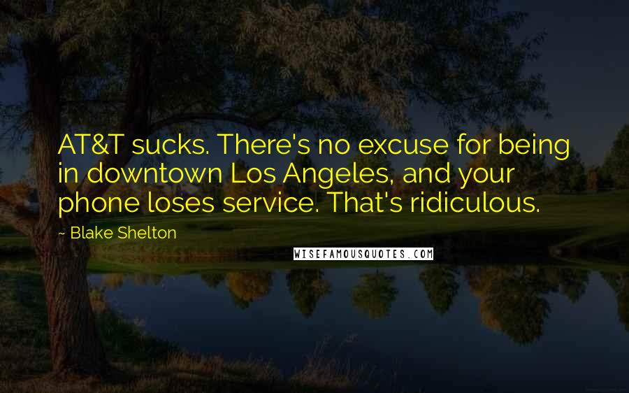 Blake Shelton Quotes: AT&T sucks. There's no excuse for being in downtown Los Angeles, and your phone loses service. That's ridiculous.