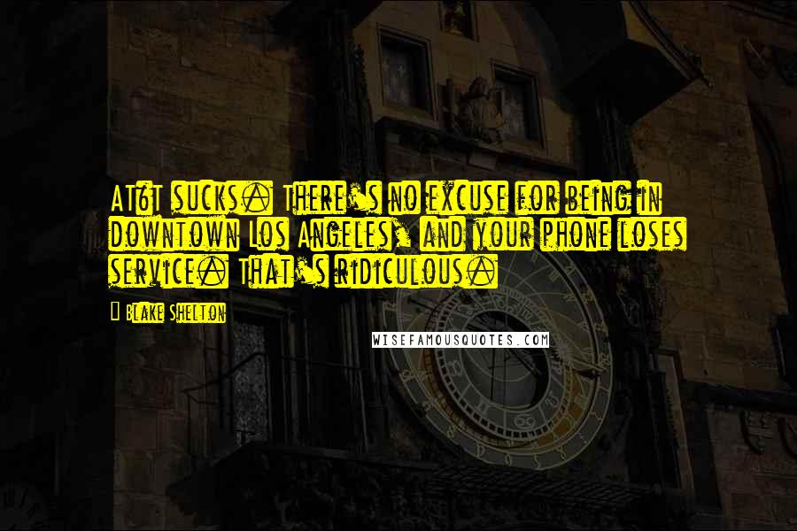 Blake Shelton Quotes: AT&T sucks. There's no excuse for being in downtown Los Angeles, and your phone loses service. That's ridiculous.