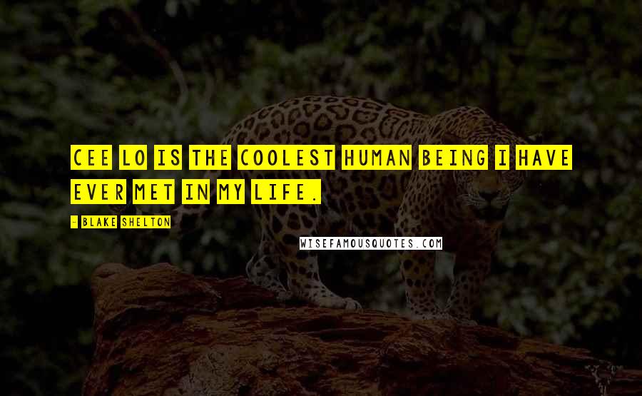 Blake Shelton Quotes: Cee Lo is the coolest human being I have ever met in my life.