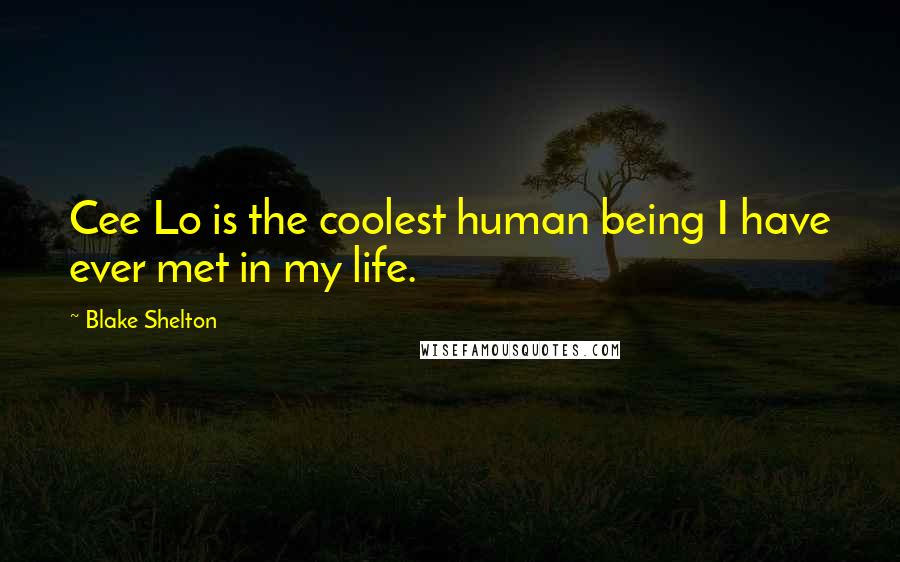Blake Shelton Quotes: Cee Lo is the coolest human being I have ever met in my life.