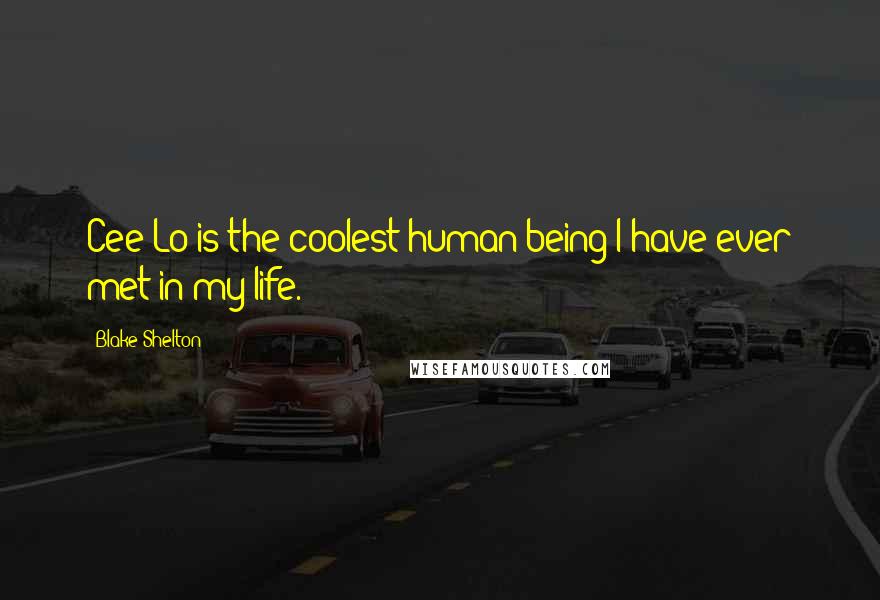Blake Shelton Quotes: Cee Lo is the coolest human being I have ever met in my life.