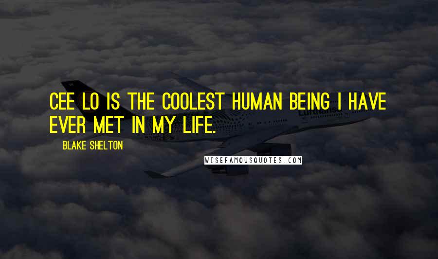 Blake Shelton Quotes: Cee Lo is the coolest human being I have ever met in my life.