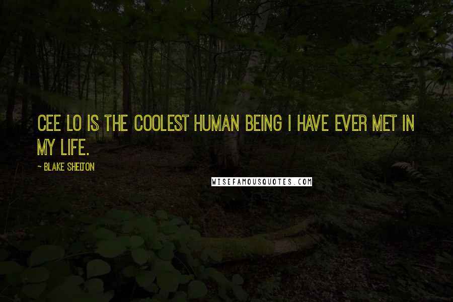 Blake Shelton Quotes: Cee Lo is the coolest human being I have ever met in my life.