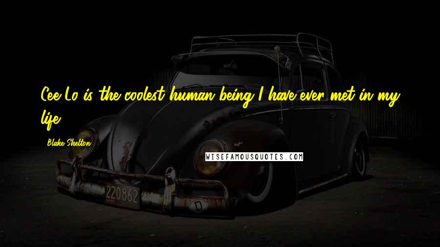 Blake Shelton Quotes: Cee Lo is the coolest human being I have ever met in my life.