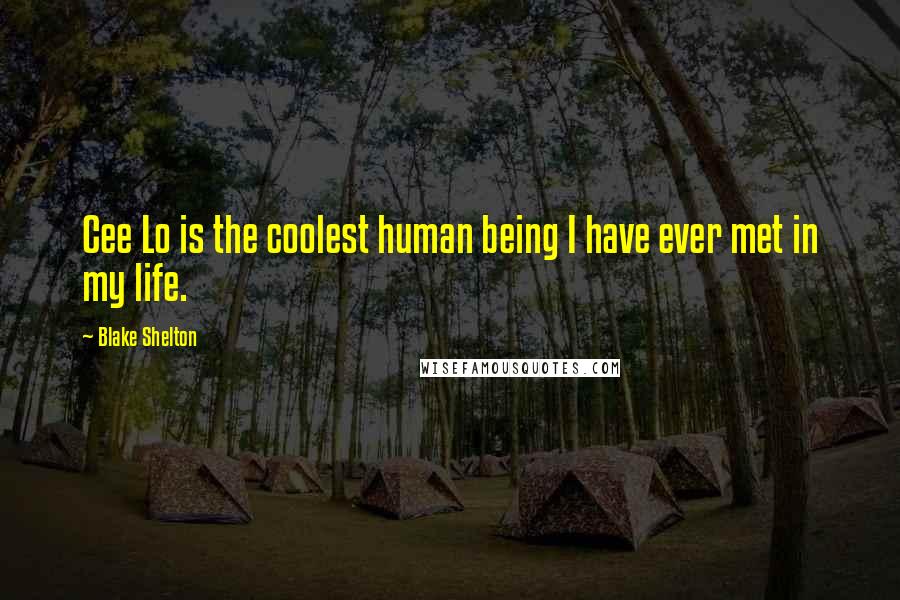 Blake Shelton Quotes: Cee Lo is the coolest human being I have ever met in my life.