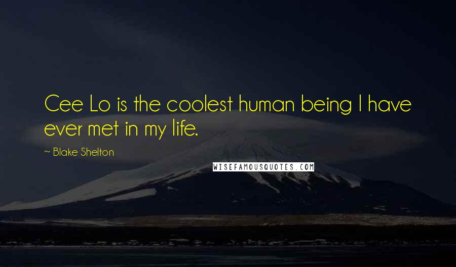 Blake Shelton Quotes: Cee Lo is the coolest human being I have ever met in my life.