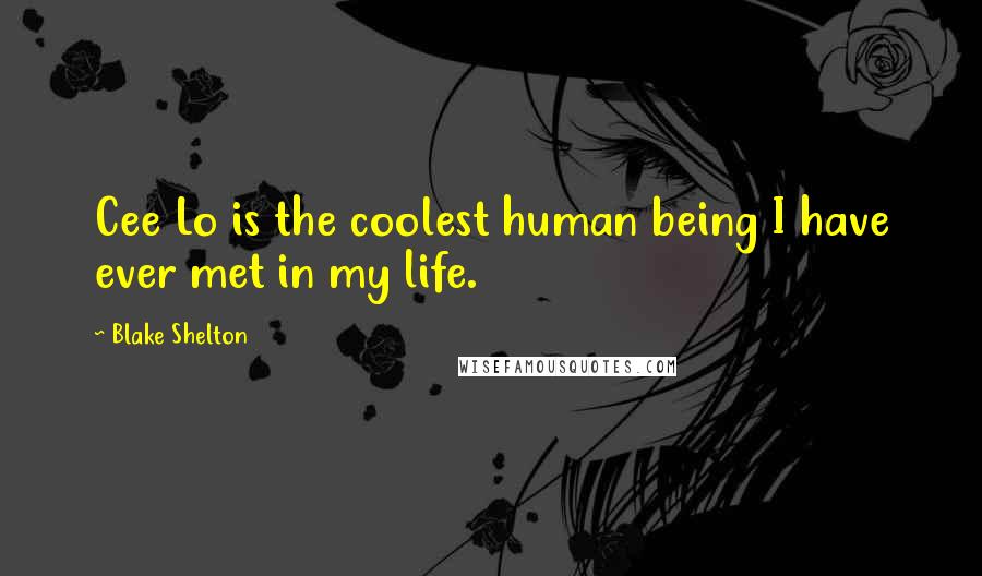 Blake Shelton Quotes: Cee Lo is the coolest human being I have ever met in my life.