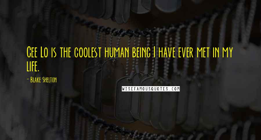 Blake Shelton Quotes: Cee Lo is the coolest human being I have ever met in my life.