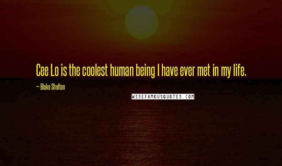 Blake Shelton Quotes: Cee Lo is the coolest human being I have ever met in my life.