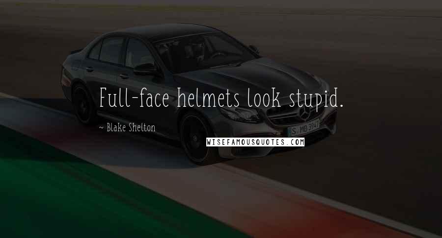 Blake Shelton Quotes: Full-face helmets look stupid.