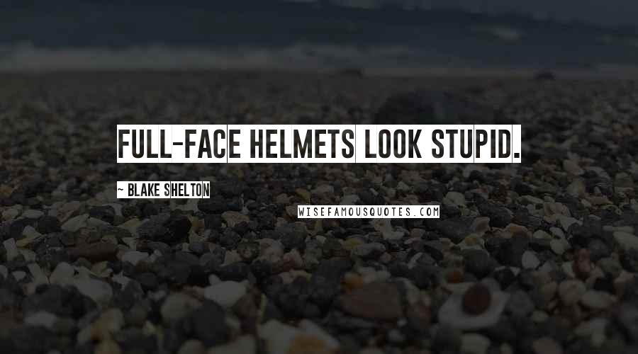 Blake Shelton Quotes: Full-face helmets look stupid.