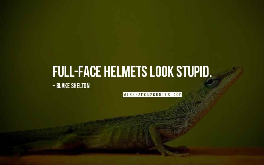 Blake Shelton Quotes: Full-face helmets look stupid.