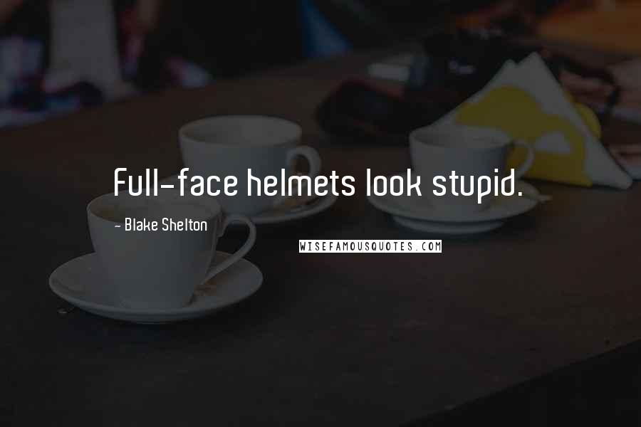 Blake Shelton Quotes: Full-face helmets look stupid.