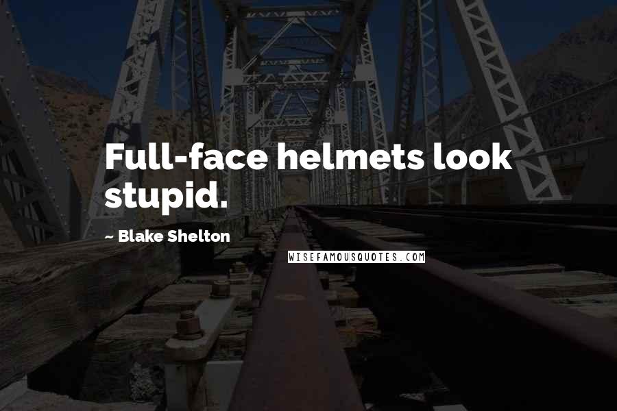 Blake Shelton Quotes: Full-face helmets look stupid.