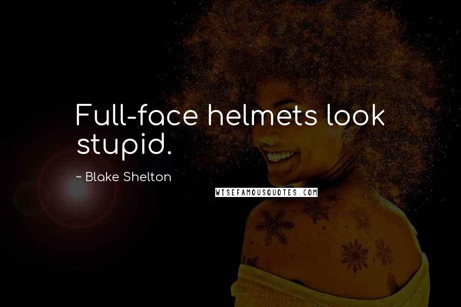 Blake Shelton Quotes: Full-face helmets look stupid.