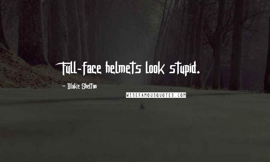 Blake Shelton Quotes: Full-face helmets look stupid.