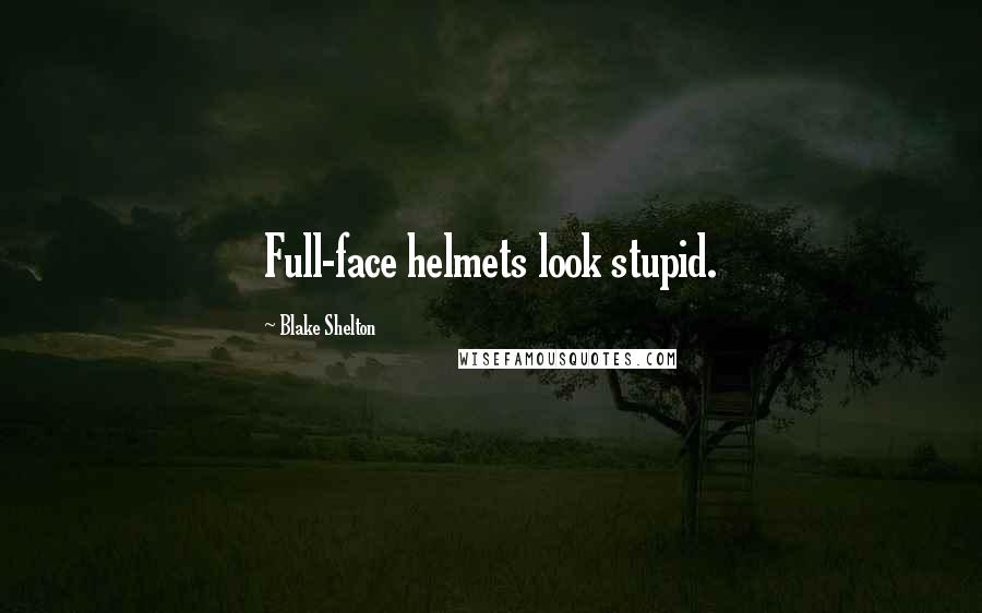 Blake Shelton Quotes: Full-face helmets look stupid.