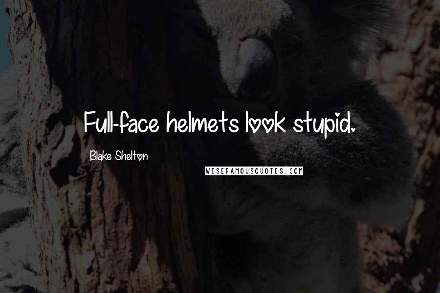 Blake Shelton Quotes: Full-face helmets look stupid.