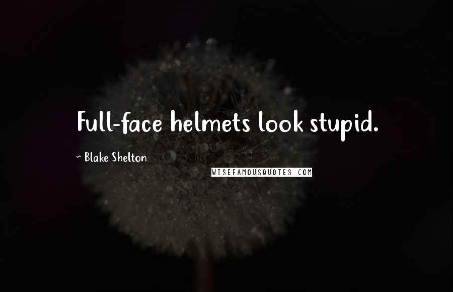 Blake Shelton Quotes: Full-face helmets look stupid.