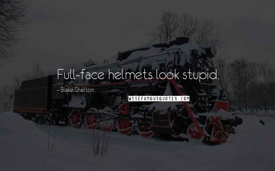 Blake Shelton Quotes: Full-face helmets look stupid.