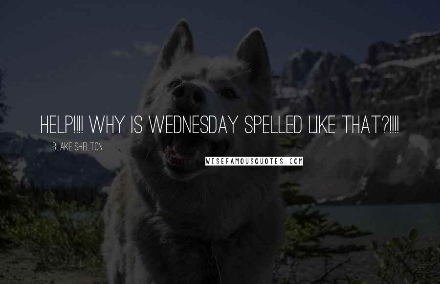 Blake Shelton Quotes: Help!!!! Why is Wednesday spelled like that?!!!!