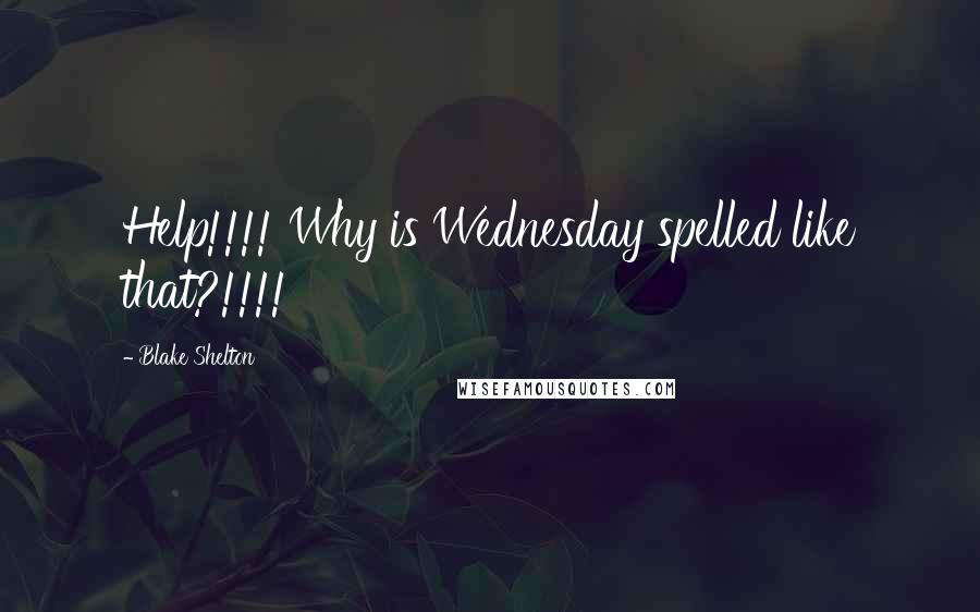 Blake Shelton Quotes: Help!!!! Why is Wednesday spelled like that?!!!!