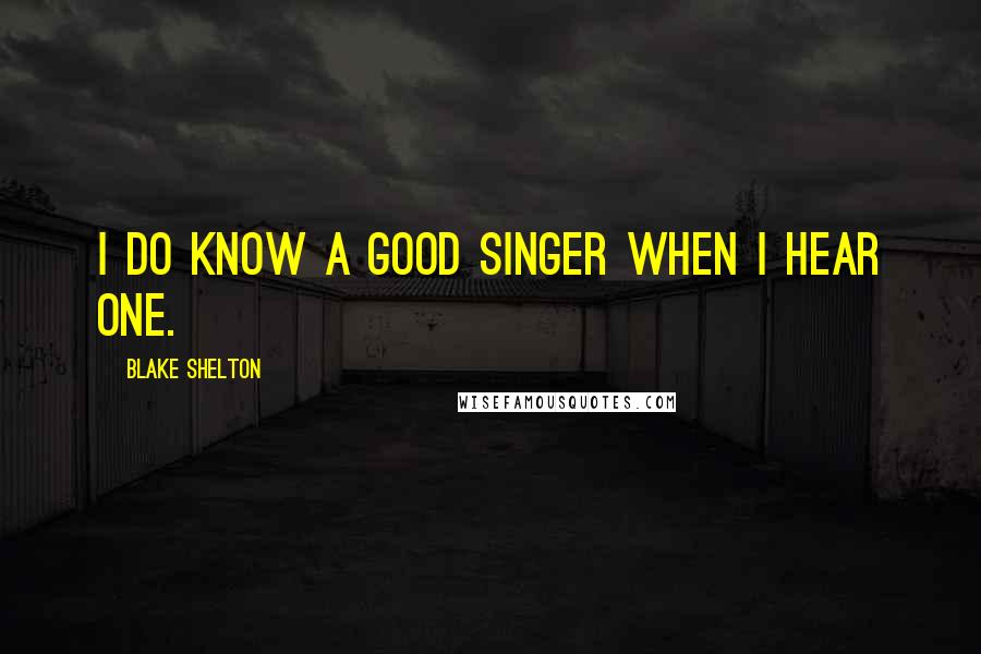 Blake Shelton Quotes: I do know a good singer when I hear one.