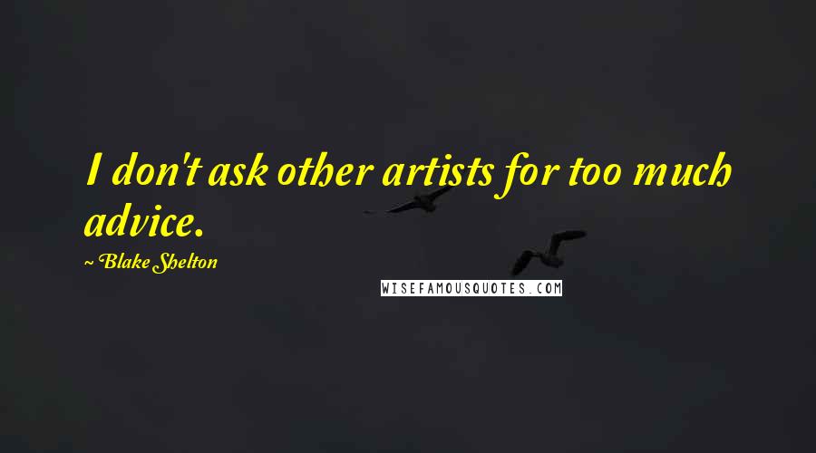 Blake Shelton Quotes: I don't ask other artists for too much advice.