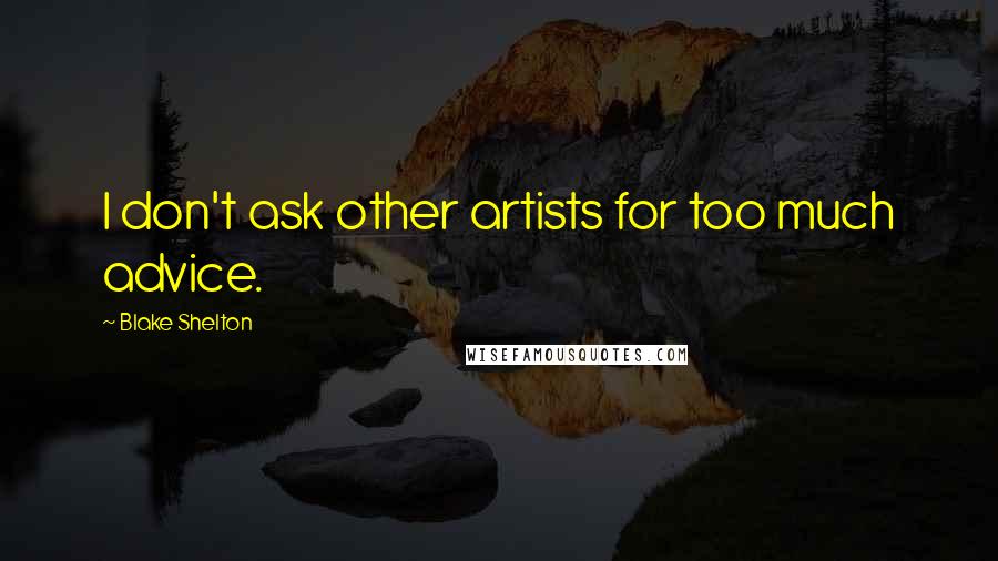 Blake Shelton Quotes: I don't ask other artists for too much advice.