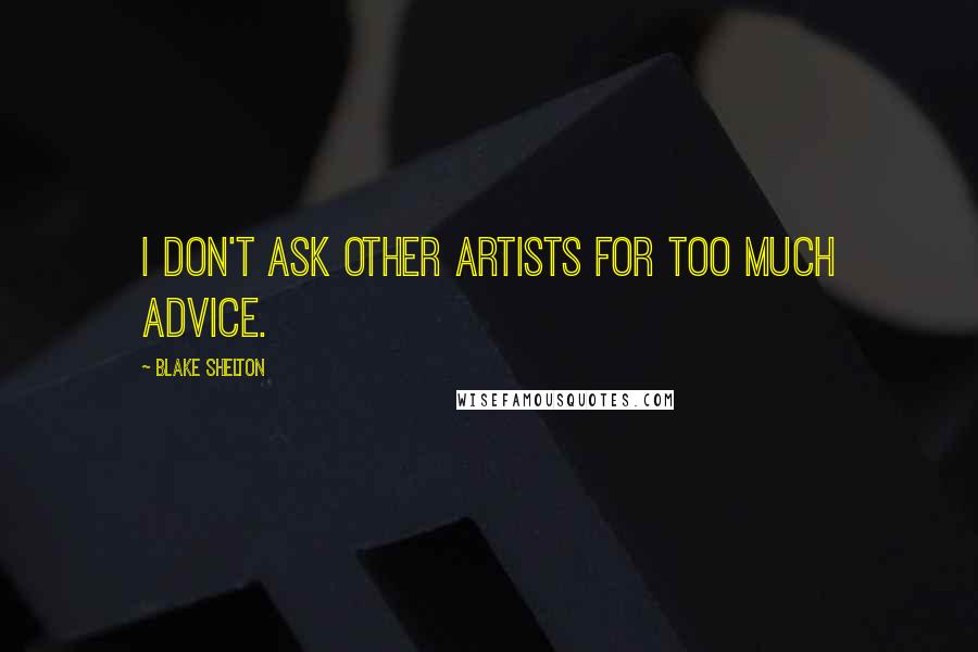 Blake Shelton Quotes: I don't ask other artists for too much advice.