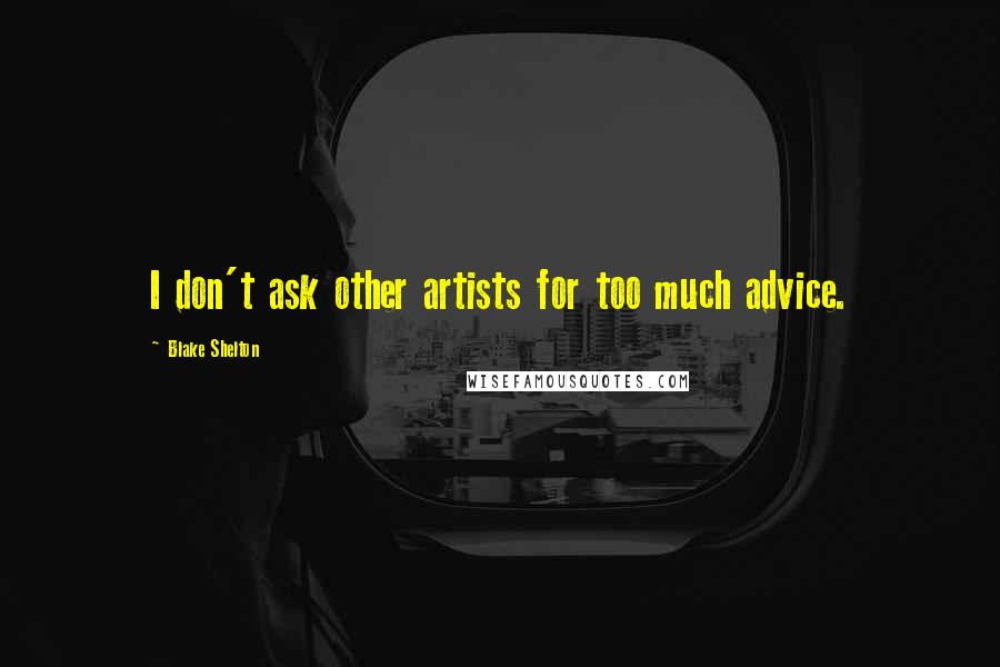 Blake Shelton Quotes: I don't ask other artists for too much advice.