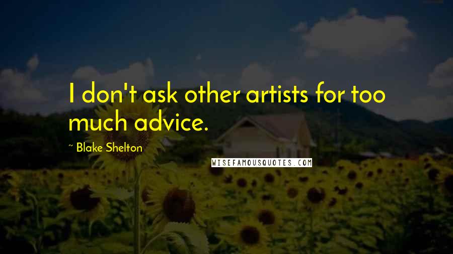 Blake Shelton Quotes: I don't ask other artists for too much advice.