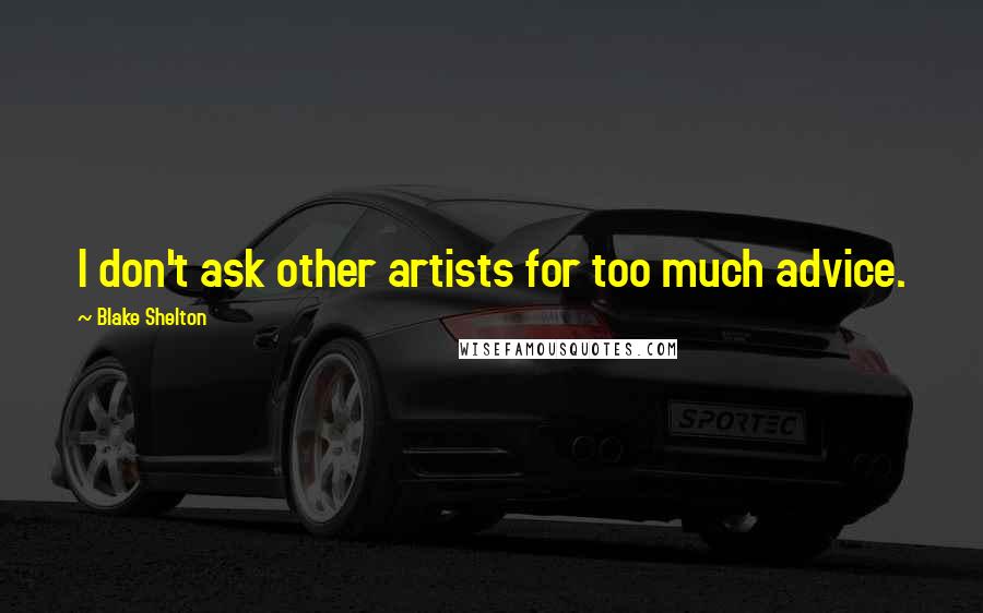 Blake Shelton Quotes: I don't ask other artists for too much advice.