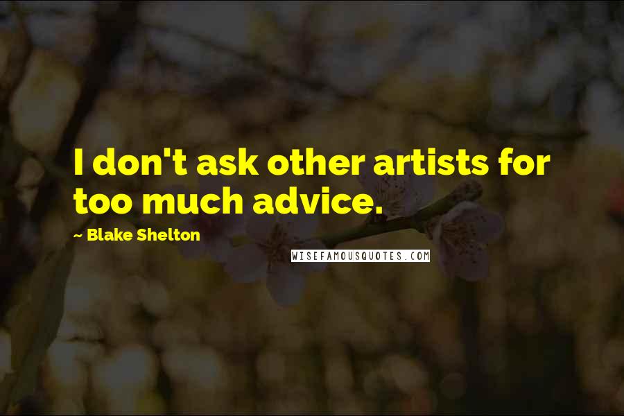 Blake Shelton Quotes: I don't ask other artists for too much advice.