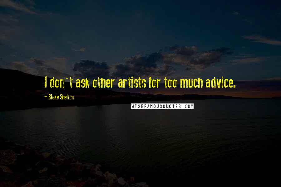 Blake Shelton Quotes: I don't ask other artists for too much advice.