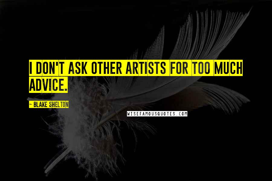 Blake Shelton Quotes: I don't ask other artists for too much advice.
