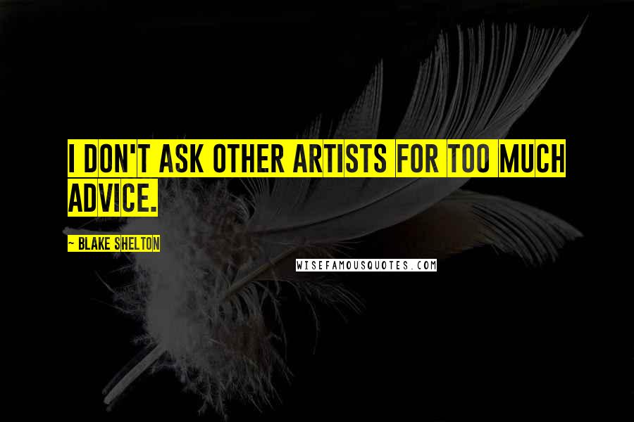 Blake Shelton Quotes: I don't ask other artists for too much advice.