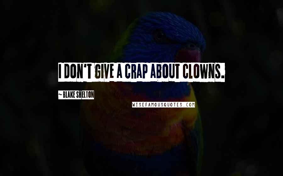 Blake Shelton Quotes: I don't give a crap about clowns.