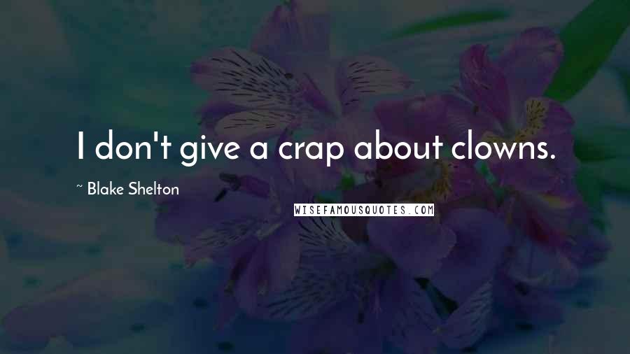 Blake Shelton Quotes: I don't give a crap about clowns.