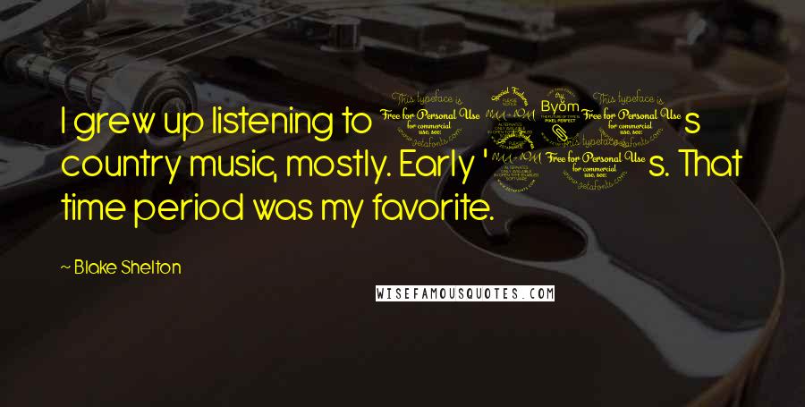 Blake Shelton Quotes: I grew up listening to 1980s country music, mostly. Early '90s. That time period was my favorite.