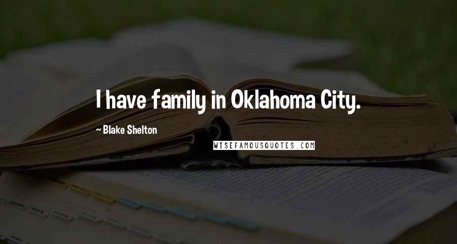 Blake Shelton Quotes: I have family in Oklahoma City.