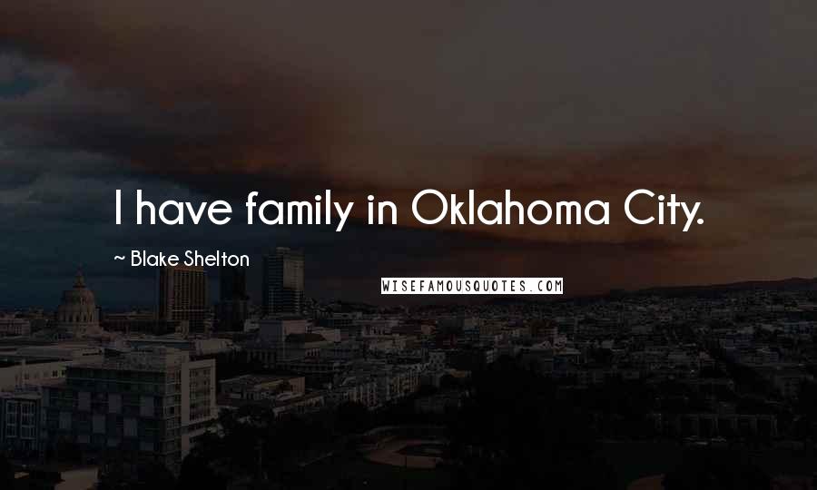 Blake Shelton Quotes: I have family in Oklahoma City.