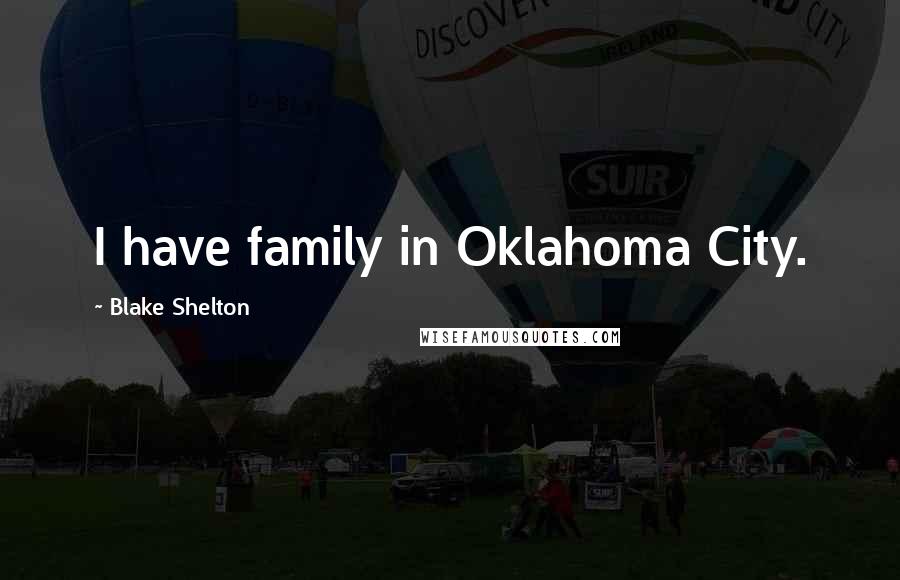 Blake Shelton Quotes: I have family in Oklahoma City.