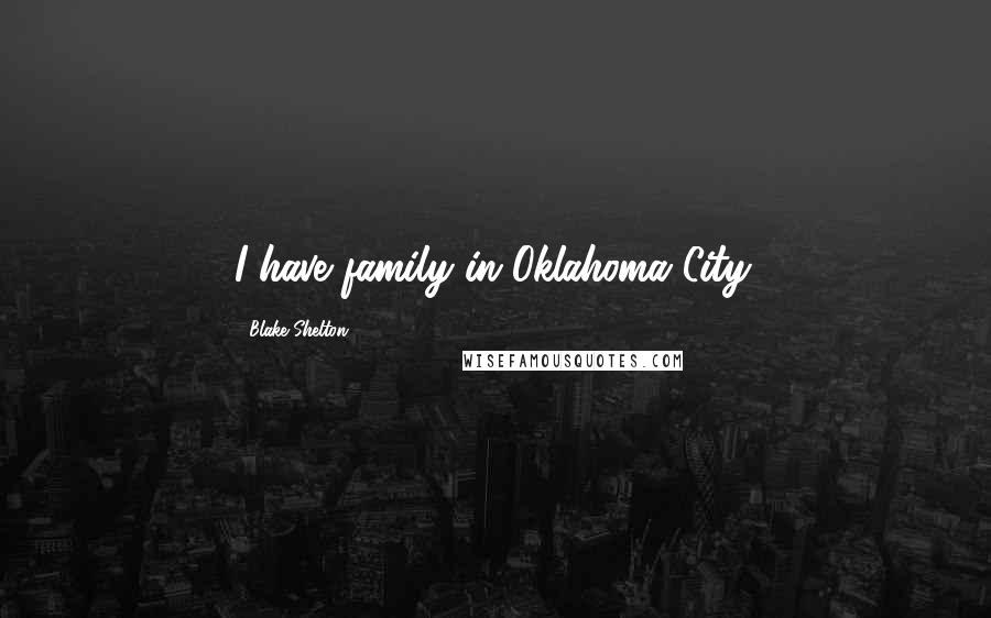 Blake Shelton Quotes: I have family in Oklahoma City.