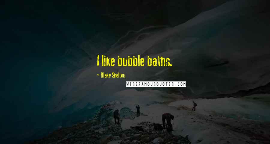 Blake Shelton Quotes: I like bubble baths.